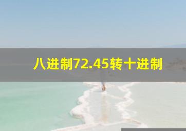 八进制72.45转十进制