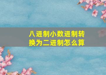 八进制小数进制转换为二进制怎么算