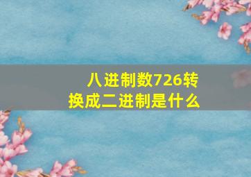 八进制数726转换成二进制是什么