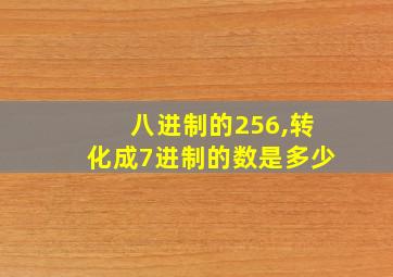 八进制的256,转化成7进制的数是多少