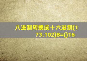 八进制转换成十六进制(173.102)8=()16