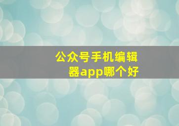 公众号手机编辑器app哪个好