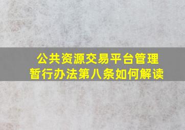 公共资源交易平台管理暂行办法第八条如何解读