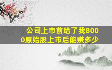 公司上市前给了我8000原始股上市后能赚多少