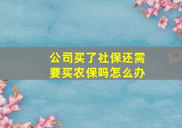 公司买了社保还需要买农保吗怎么办