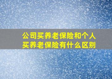 公司买养老保险和个人买养老保险有什么区别