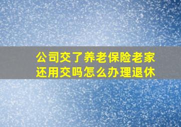 公司交了养老保险老家还用交吗怎么办理退休