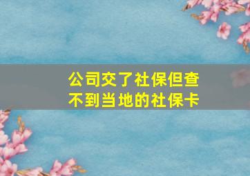 公司交了社保但查不到当地的社保卡