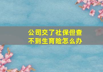 公司交了社保但查不到生育险怎么办