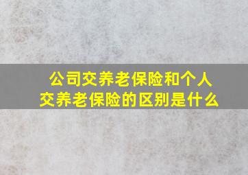 公司交养老保险和个人交养老保险的区别是什么