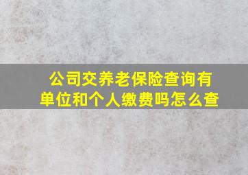 公司交养老保险查询有单位和个人缴费吗怎么查