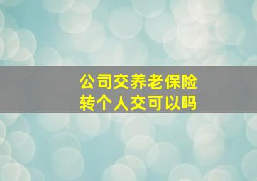 公司交养老保险转个人交可以吗