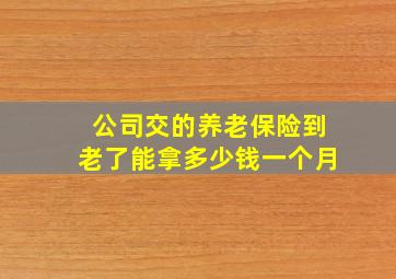 公司交的养老保险到老了能拿多少钱一个月