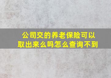 公司交的养老保险可以取出来么吗怎么查询不到