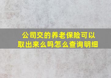 公司交的养老保险可以取出来么吗怎么查询明细