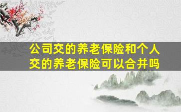 公司交的养老保险和个人交的养老保险可以合并吗