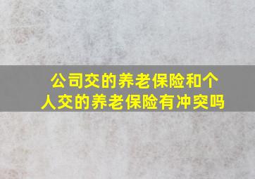 公司交的养老保险和个人交的养老保险有冲突吗