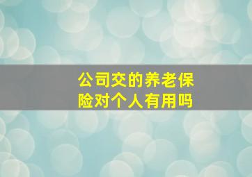 公司交的养老保险对个人有用吗