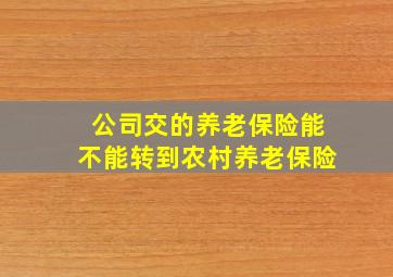 公司交的养老保险能不能转到农村养老保险