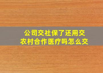 公司交社保了还用交农村合作医疗吗怎么交