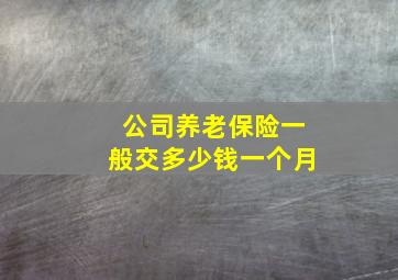 公司养老保险一般交多少钱一个月