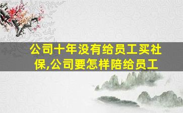 公司十年没有给员工买社保,公司要怎样陪给员工