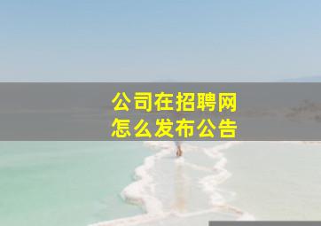 公司在招聘网怎么发布公告