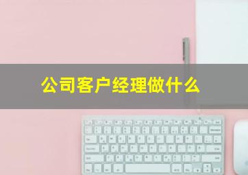 公司客户经理做什么