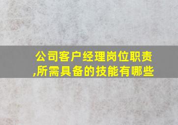 公司客户经理岗位职责,所需具备的技能有哪些