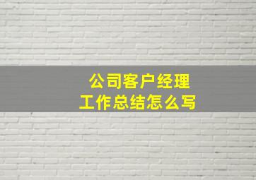 公司客户经理工作总结怎么写