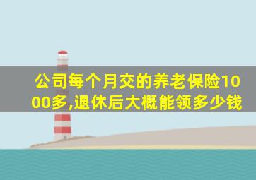 公司每个月交的养老保险1000多,退休后大概能领多少钱