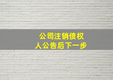 公司注销债权人公告后下一步