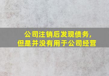 公司注销后发现债务,但是并没有用于公司经营