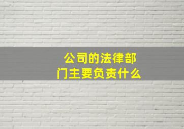 公司的法律部门主要负责什么