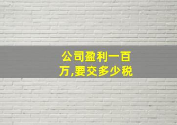 公司盈利一百万,要交多少税