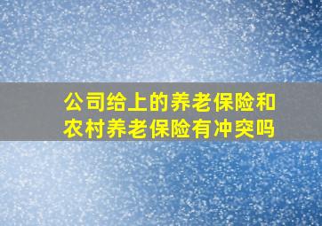 公司给上的养老保险和农村养老保险有冲突吗