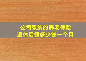 公司缴纳的养老保险退休后领多少钱一个月