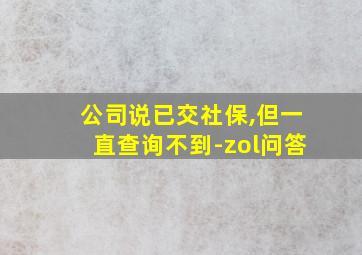 公司说已交社保,但一直查询不到-zol问答