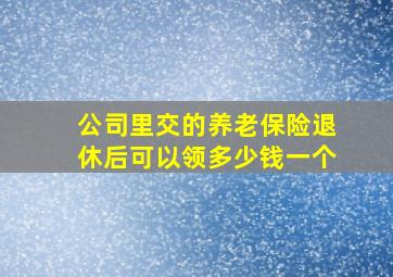 公司里交的养老保险退休后可以领多少钱一个