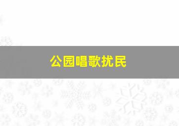 公园唱歌扰民