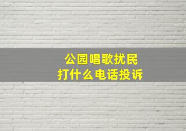 公园唱歌扰民打什么电话投诉