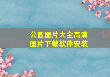 公园图片大全高清图片下载软件安装