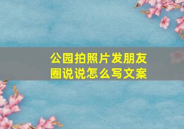 公园拍照片发朋友圈说说怎么写文案