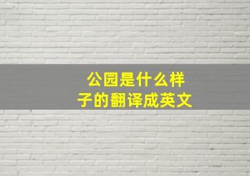 公园是什么样子的翻译成英文