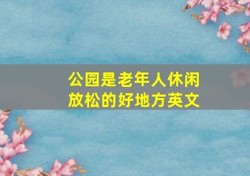 公园是老年人休闲放松的好地方英文