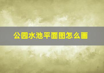 公园水池平面图怎么画