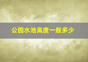 公园水池高度一般多少