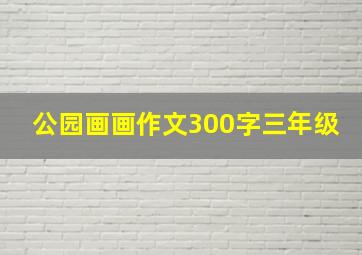 公园画画作文300字三年级