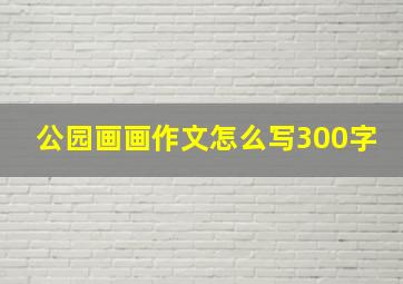 公园画画作文怎么写300字