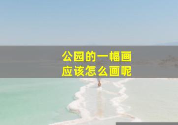 公园的一幅画应该怎么画呢